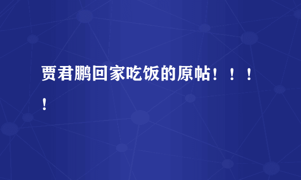 贾君鹏回家吃饭的原帖！！！！