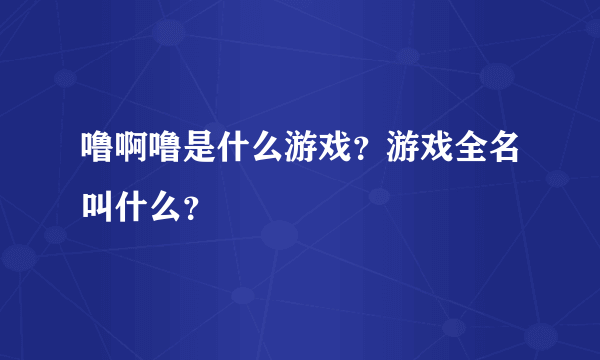 噜啊噜是什么游戏？游戏全名叫什么？