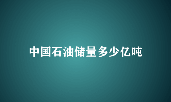 中国石油储量多少亿吨