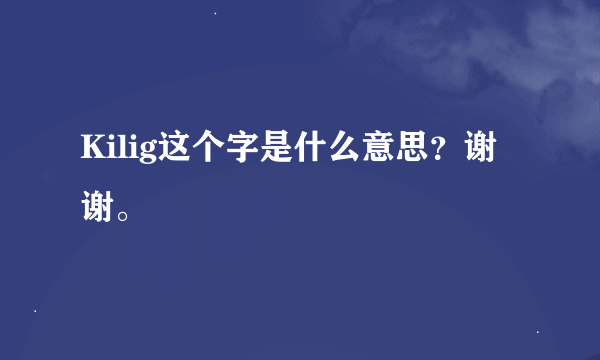 Kilig这个字是什么意思？谢谢。