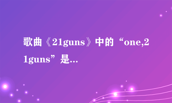 歌曲《21guns》中的“one,21guns”是什么意思