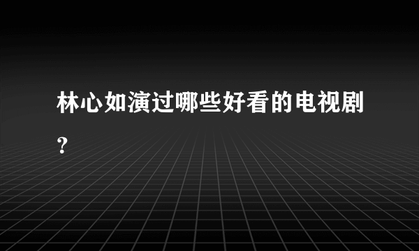 林心如演过哪些好看的电视剧？