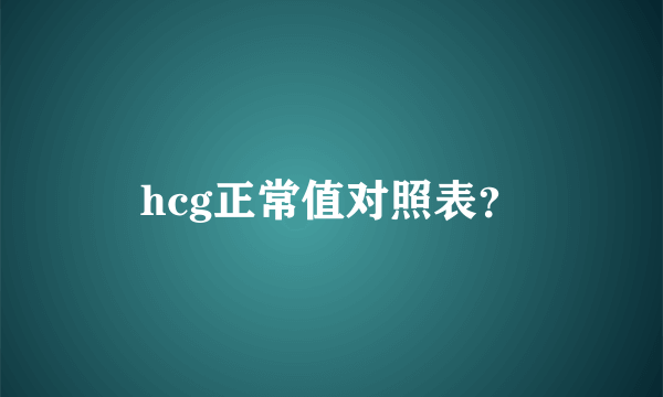 hcg正常值对照表？