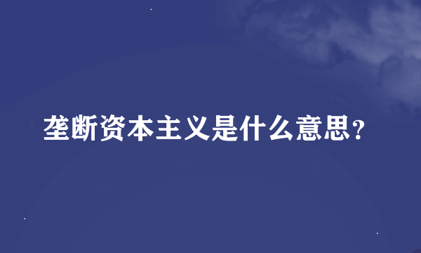 垄断资本主义是什么意思？