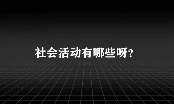 社会活动有哪些呀？