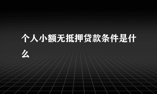 个人小额无抵押贷款条件是什么