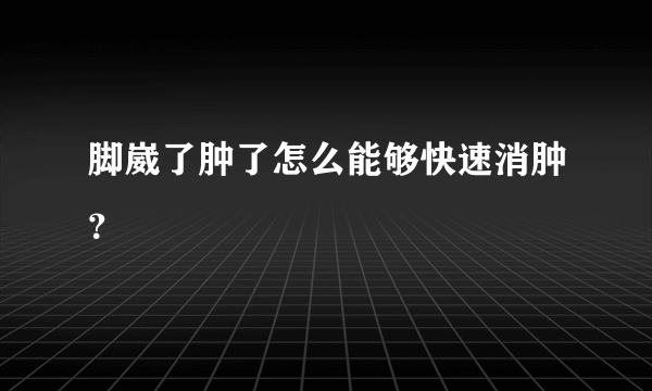 脚崴了肿了怎么能够快速消肿？