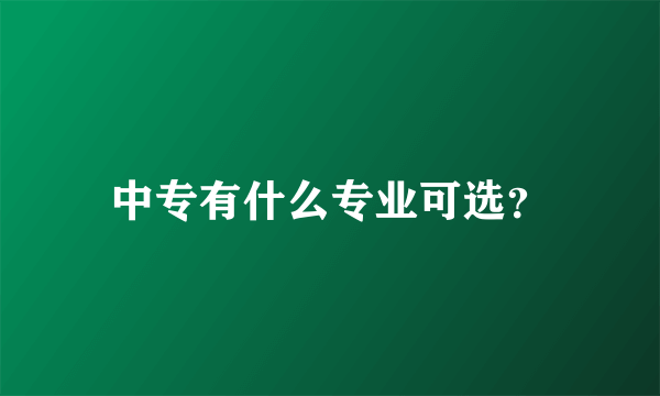 中专有什么专业可选？