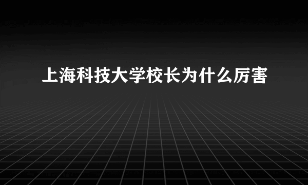 上海科技大学校长为什么厉害