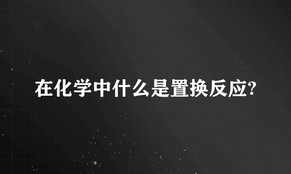 在化学中什么是置换反应?