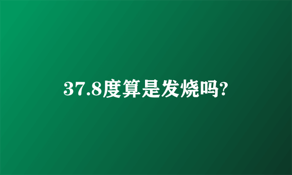 37.8度算是发烧吗?