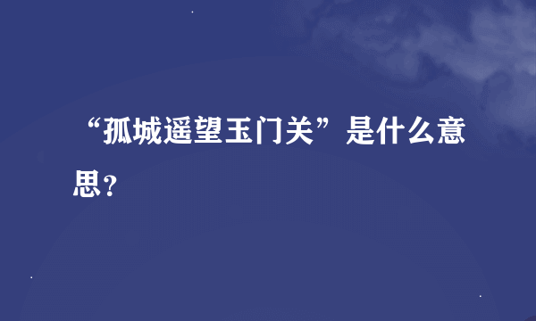 “孤城遥望玉门关”是什么意思？