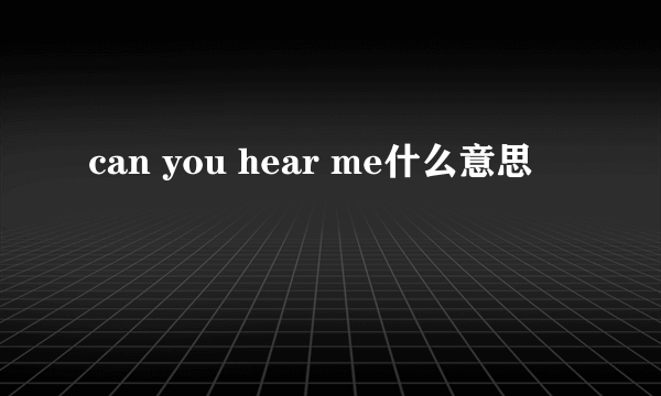 can you hear me什么意思