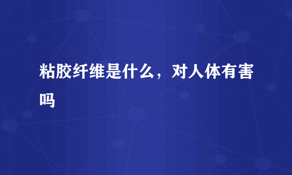 粘胶纤维是什么，对人体有害吗