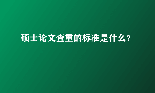 硕士论文查重的标准是什么？