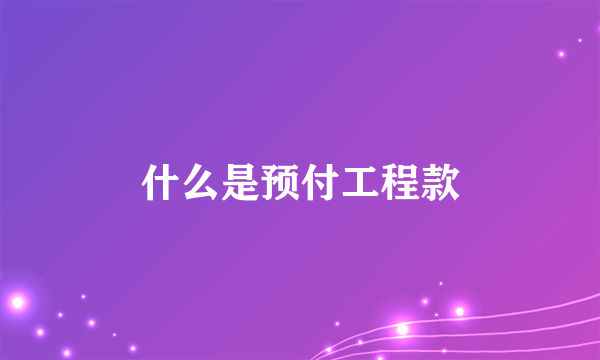 什么是预付工程款