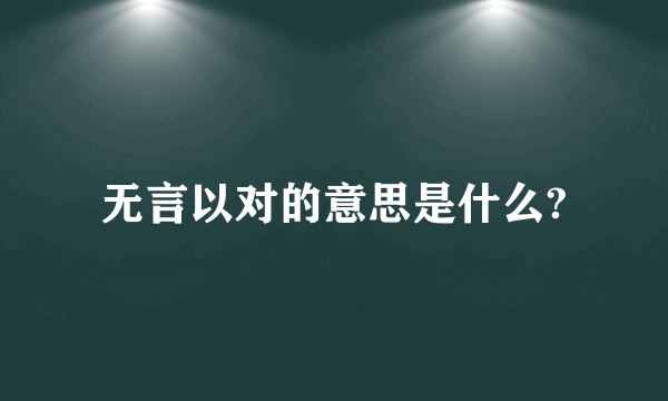 无言以对的意思是什么?