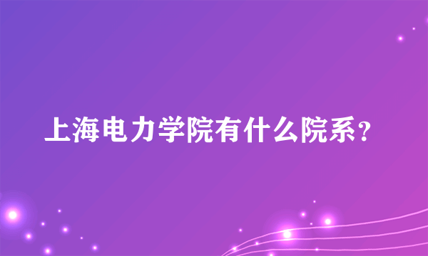 上海电力学院有什么院系？