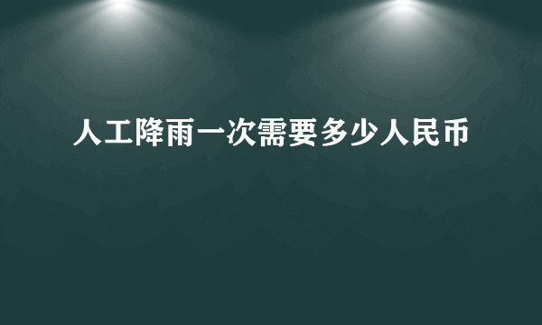 人工降雨一次需要多少人民币