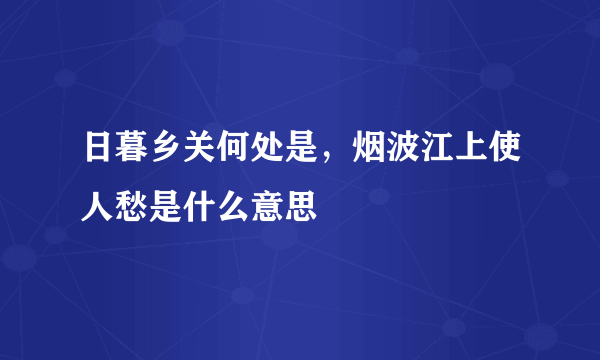 日暮乡关何处是，烟波江上使人愁是什么意思