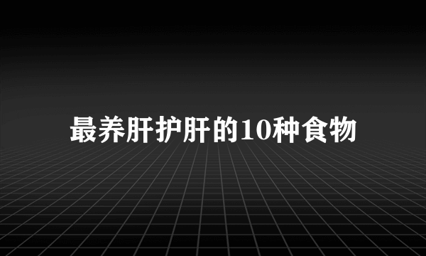 最养肝护肝的10种食物