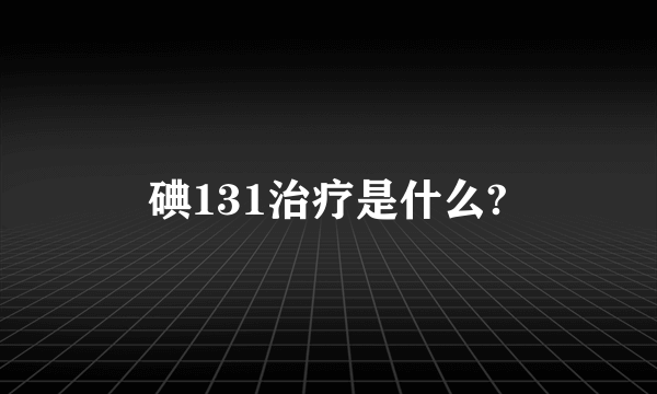 碘131治疗是什么?