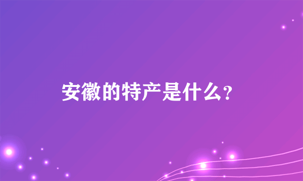 安徽的特产是什么？