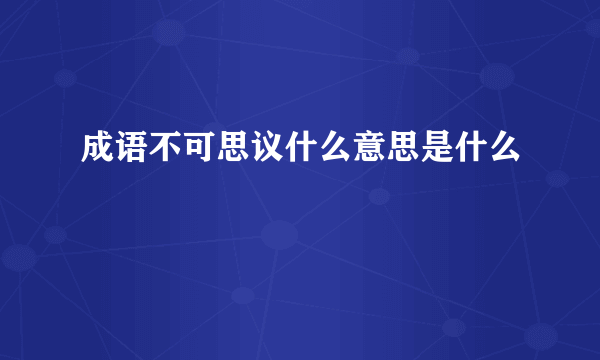 成语不可思议什么意思是什么