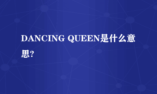 DANCING QUEEN是什么意思?