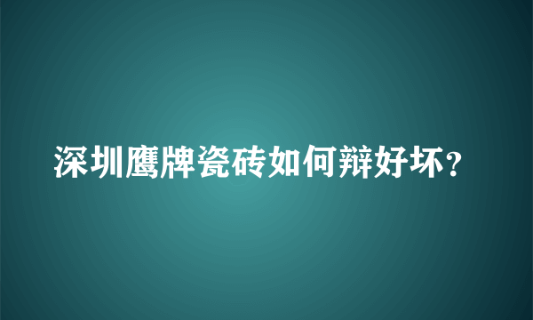 深圳鹰牌瓷砖如何辩好坏？