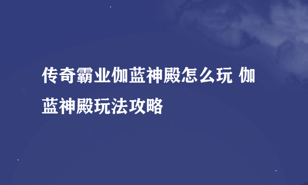 传奇霸业伽蓝神殿怎么玩 伽蓝神殿玩法攻略