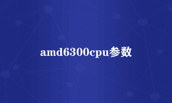 amd6300cpu参数