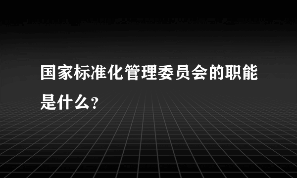 国家标准化管理委员会的职能是什么？