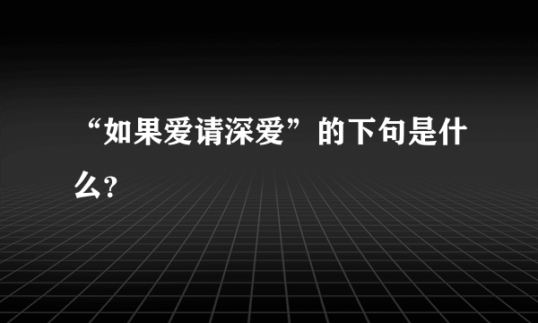 “如果爱请深爱”的下句是什么？