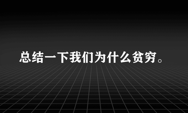 总结一下我们为什么贫穷。