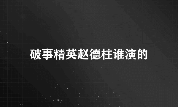 破事精英赵德柱谁演的