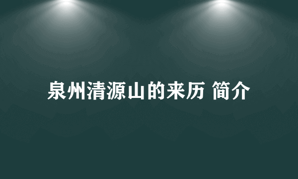 泉州清源山的来历 简介