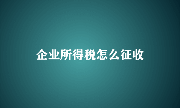 企业所得税怎么征收