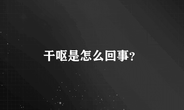 干呕是怎么回事？