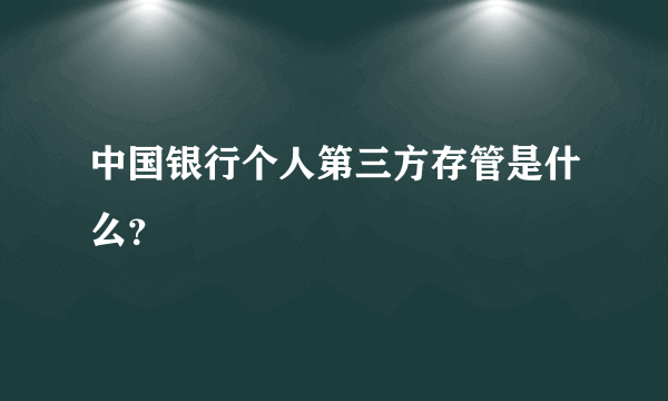 中国银行个人第三方存管是什么？