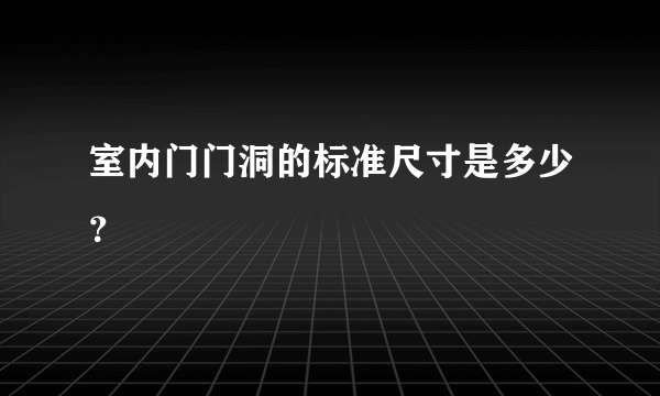 室内门门洞的标准尺寸是多少？