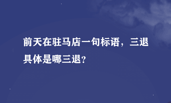 前天在驻马店一句标语，三退具体是哪三退？