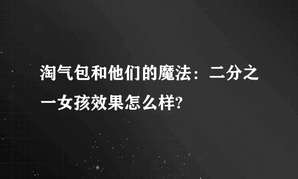 淘气包和他们的魔法：二分之一女孩效果怎么样?