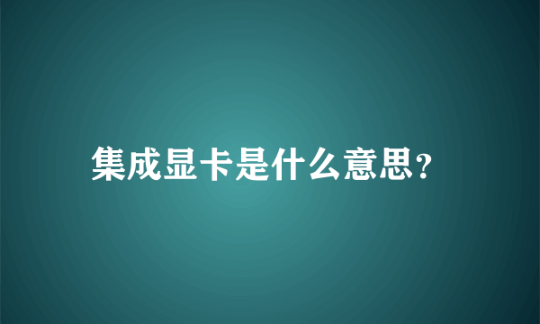 集成显卡是什么意思？