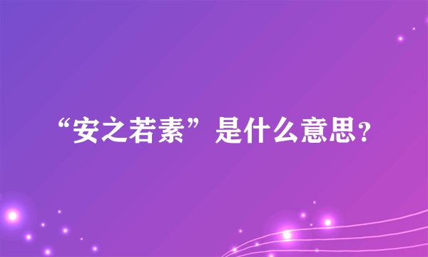 “安之若素”是什么意思？