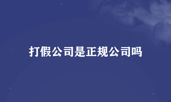 打假公司是正规公司吗