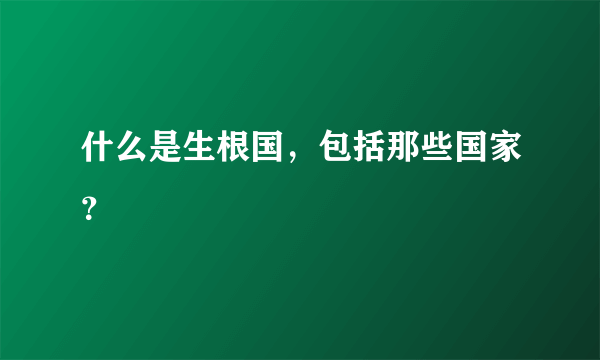 什么是生根国，包括那些国家？