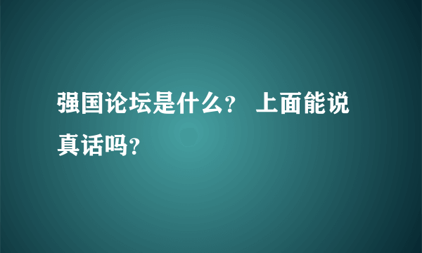 强国论坛是什么？ 上面能说真话吗？