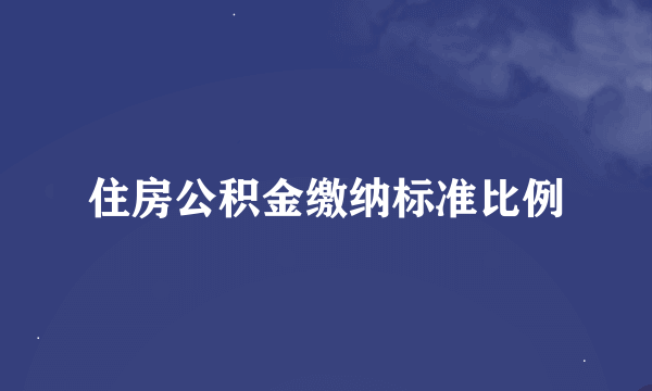 住房公积金缴纳标准比例