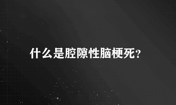 什么是腔隙性脑梗死？